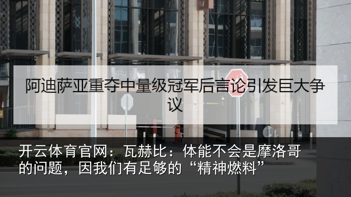 开云体育官网:瓦赫比:体能不会是摩洛哥的问题,因我们有足够的“精神燃料”