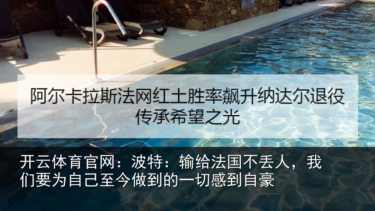 开云体育官网：波特：输给法国不丢人，我们要为自己至今做到的一切感到自豪