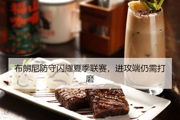 布朗尼防守闪耀夏季联赛，进攻端仍需打磨