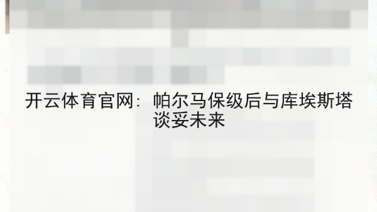 开云体育官网: 帕尔马保级后与库埃斯塔谈妥未来