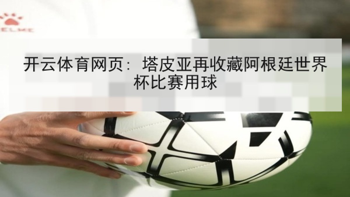 开云体育网页: 塔皮亚再收藏阿根廷世界杯比赛用球