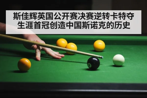 斯佳辉英国公开赛决赛逆转卡特夺生涯首冠创造中国斯诺克的历史
