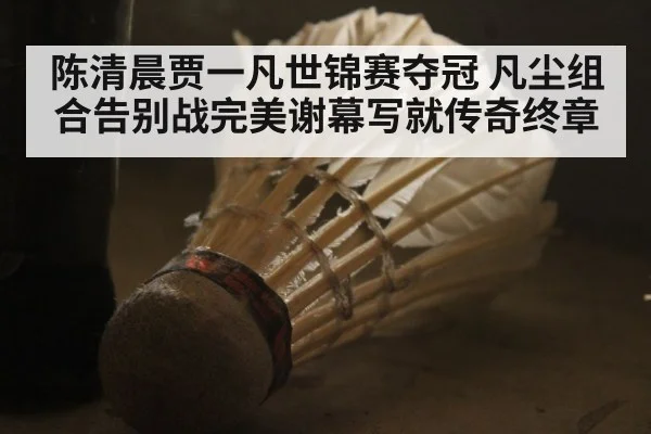 陈清晨贾一凡世锦赛夺冠 凡尘组合告别战完美谢幕写就传奇终章
